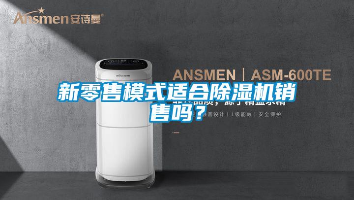 新零售模式適合除濕機(jī)銷售嗎？