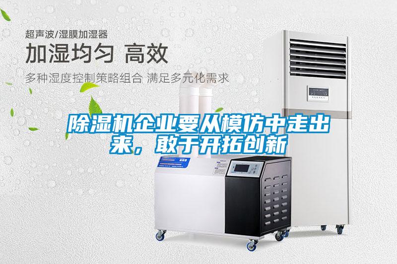 除濕機企業(yè)要從模仿中走出來，敢于開拓創(chuàng)新