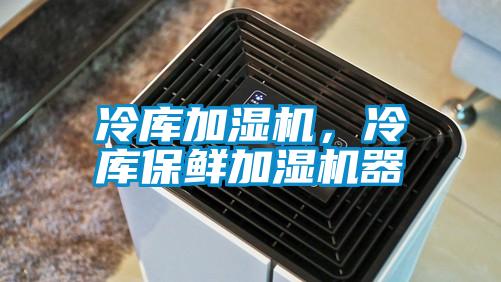 冷庫加濕機，冷庫保鮮加濕機器