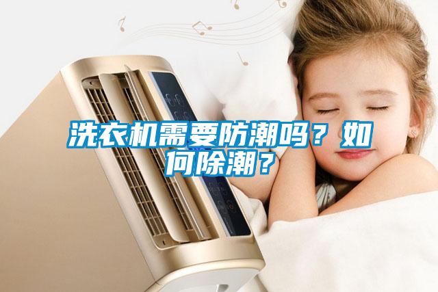 洗衣機(jī)需要防潮嗎？如何除潮？