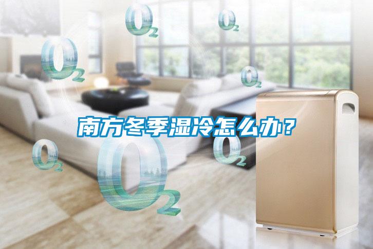 南方冬季濕冷怎么辦？
