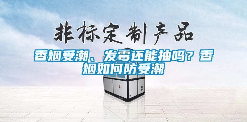 香煙受潮、發(fā)霉還能抽嗎？香煙如何防受潮