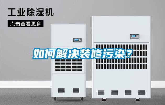 如何解決裝修污染？