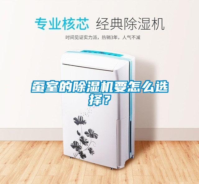 蠶室的除濕機(jī)要怎么選擇？