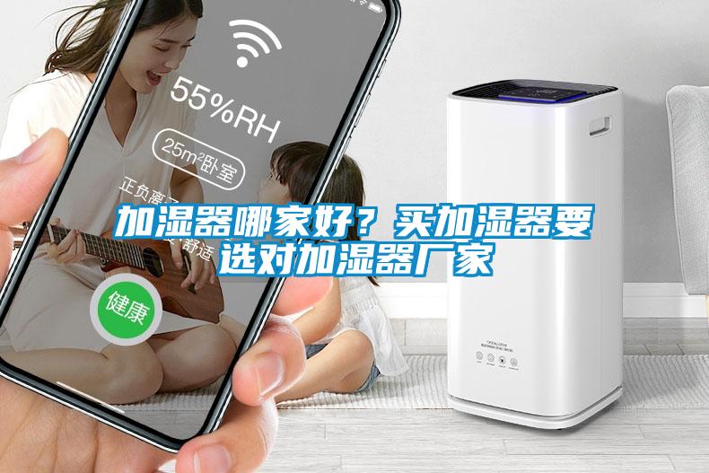加濕器哪家好？買加濕器要選對(duì)加濕器廠家