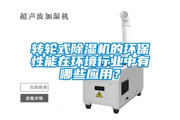 轉(zhuǎn)輪式除濕機的環(huán)保性能在環(huán)境行業(yè)中有哪些應(yīng)用？