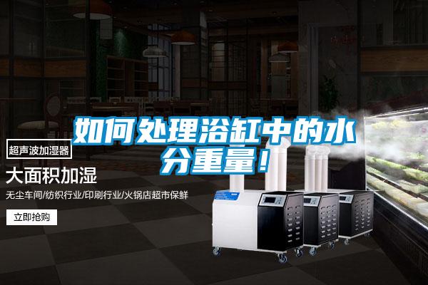 如何處理浴缸中的水分重量！