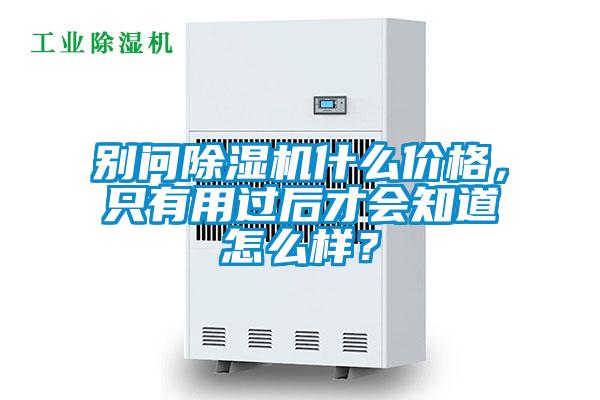 別問除濕機什么價格，只有用過后才會知道怎么樣？