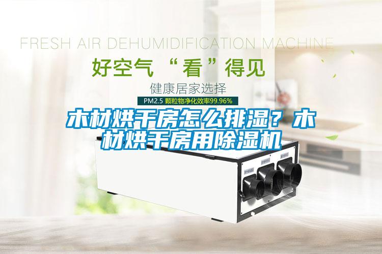 木材烘干房怎么排濕？木材烘干房用除濕機(jī)