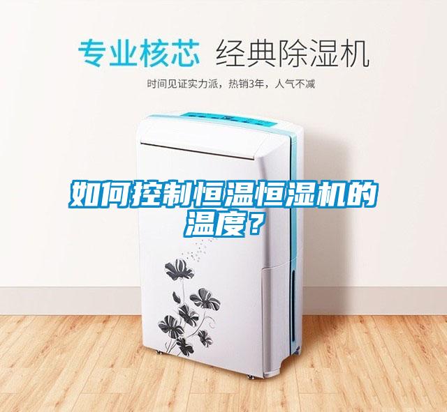 如何控制恒溫恒濕機(jī)的溫度？