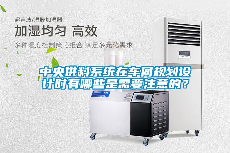 中央供料系統(tǒng)在車間規(guī)劃設(shè)計(jì)時(shí)有哪些是需要注意的？