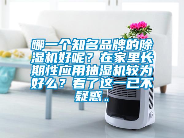 哪一個(gè)知名品牌的除濕機(jī)好呢？在家里長期性應(yīng)用抽濕機(jī)較為好么？看了這一已不疑惑。