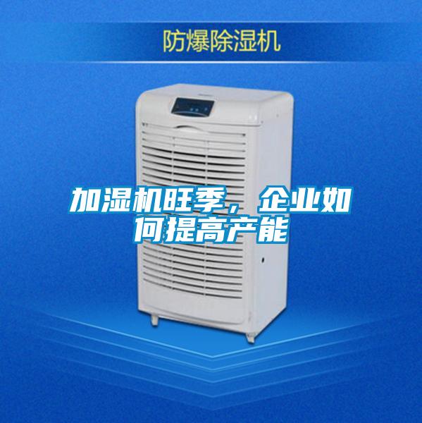 加濕機(jī)旺季，企業(yè)如何提高產(chǎn)能