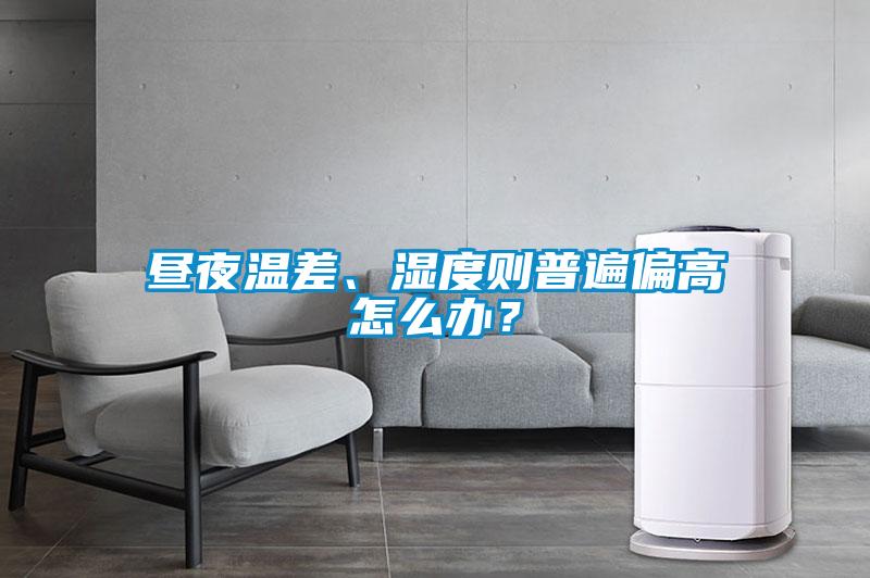 晝夜溫差、濕度則普遍偏高怎么辦？