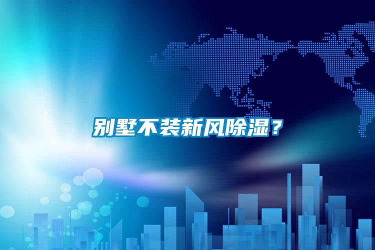 別墅不裝新風(fēng)除濕？