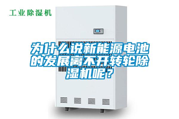 為什么說新能源電池的發(fā)展離不開轉(zhuǎn)輪除濕機呢？