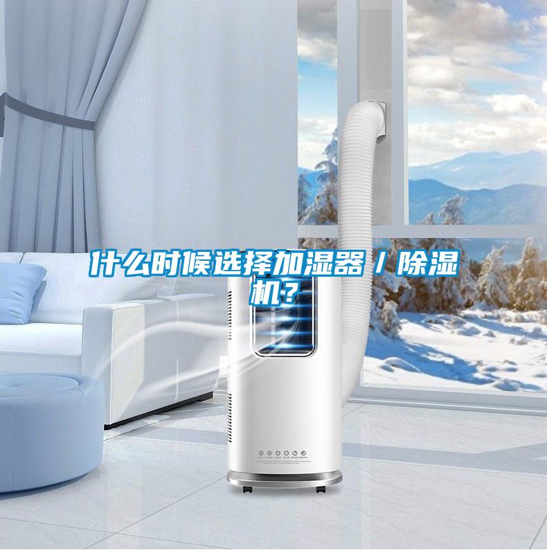 什么時(shí)候選擇加濕器／除濕機(jī)？