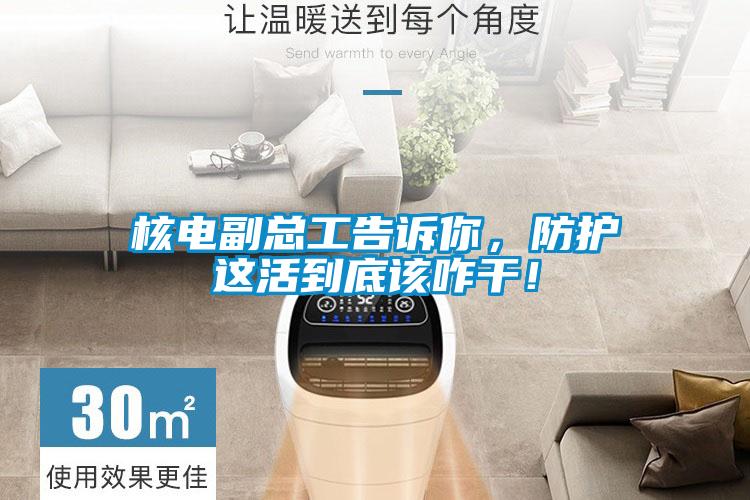 核電副總工告訴你，防護(hù)這活到底該咋干！
