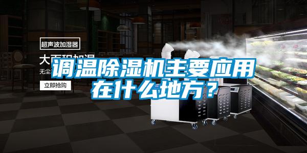 調(diào)溫除濕機(jī)主要應(yīng)用在什么地方？