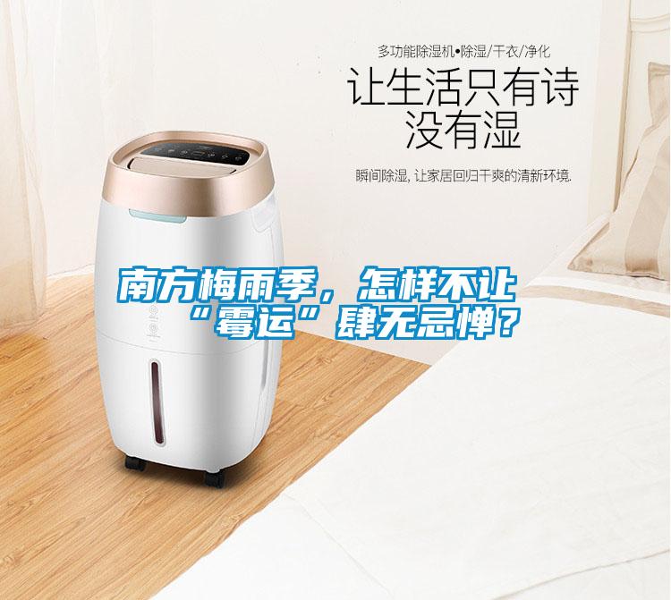 南方梅雨季，怎樣不讓“霉運(yùn)”肆無忌憚？