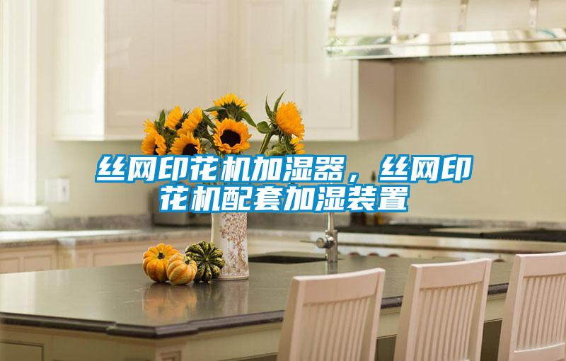 絲網(wǎng)印花機(jī)加濕器，絲網(wǎng)印花機(jī)配套加濕裝置