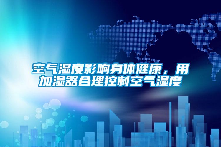 空氣濕度影響身體健康，用加濕器合理控制空氣濕度