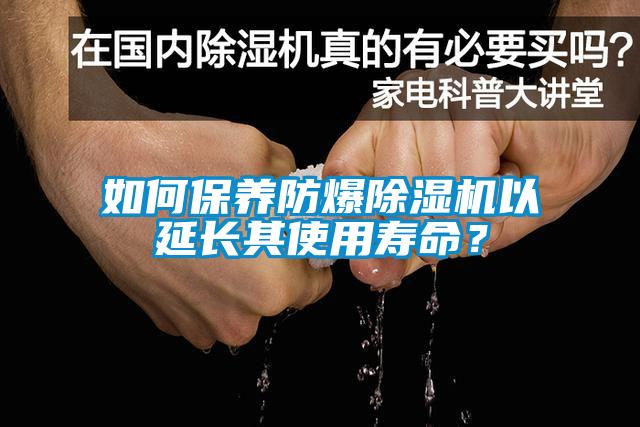 如何保養(yǎng)防爆除濕機以延長其使用壽命？