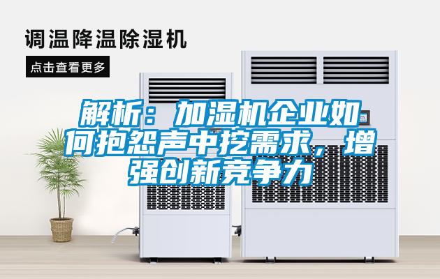 解析：加濕機企業(yè)如何抱怨聲中挖需求，增強創(chuàng)新競爭力