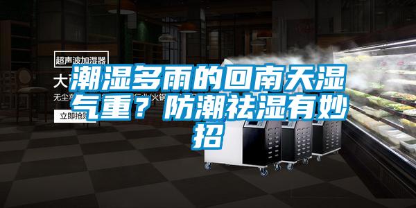 潮濕多雨的回南天濕氣重？防潮祛濕有妙招