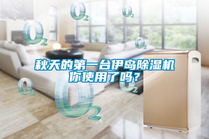 秋天的第一臺伊島除濕機你使用了嗎?