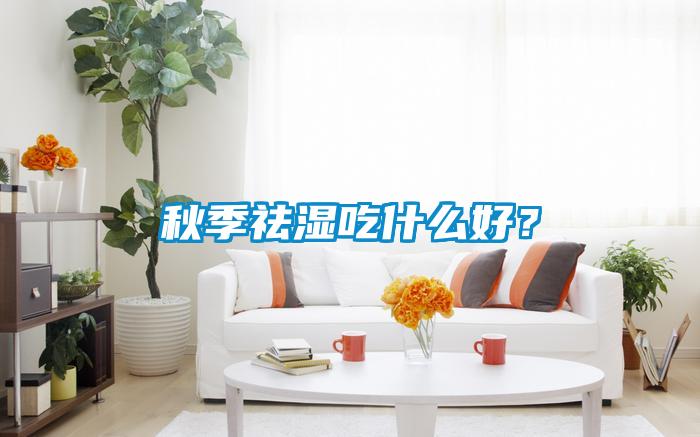 秋季祛濕吃什么好？