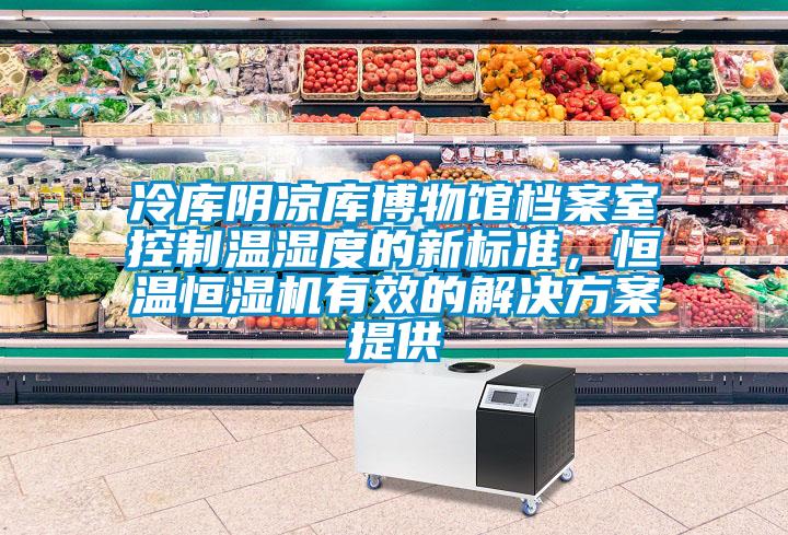 冷庫陰涼庫博物館檔案室控制溫濕度的新標準，恒溫恒濕機有效的解決方案提供