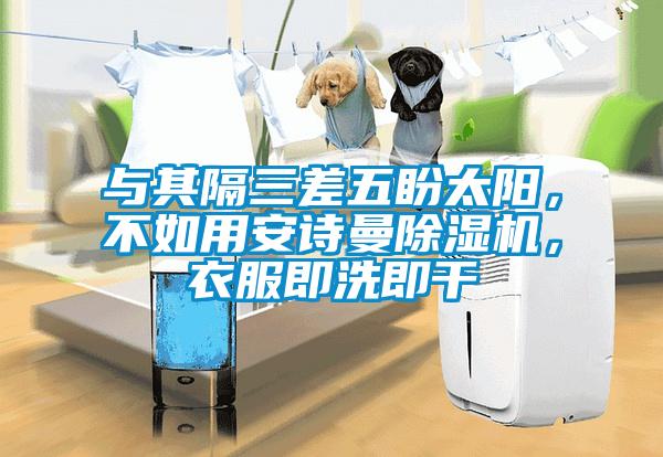 與其隔三差五盼太陽，不如用安詩曼除濕機(jī)，衣服即洗即干