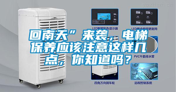 回南天”來襲，電梯保養(yǎng)應(yīng)該注意這樣幾點(diǎn)，你知道嗎？