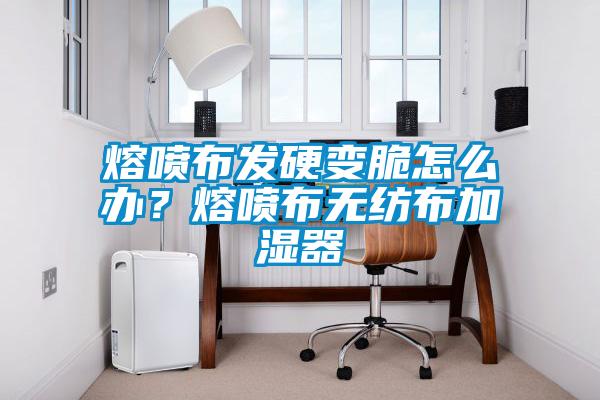 熔噴布發(fā)硬變脆怎么辦？熔噴布無紡布加濕器