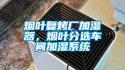 煙葉復(fù)烤廠加濕器，煙葉分選車間加濕系統(tǒng)