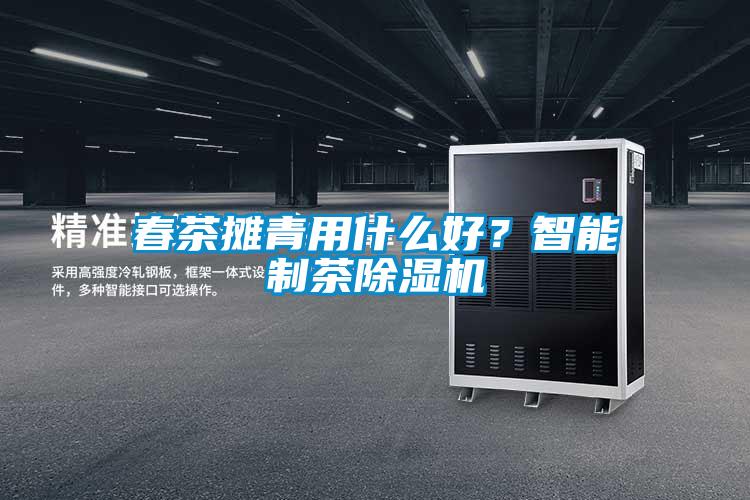 春茶攤青用什么好？智能制茶除濕機(jī)