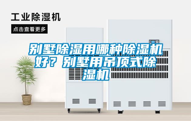 別墅除濕用哪種除濕機(jī)好？別墅用吊頂式除濕機(jī)