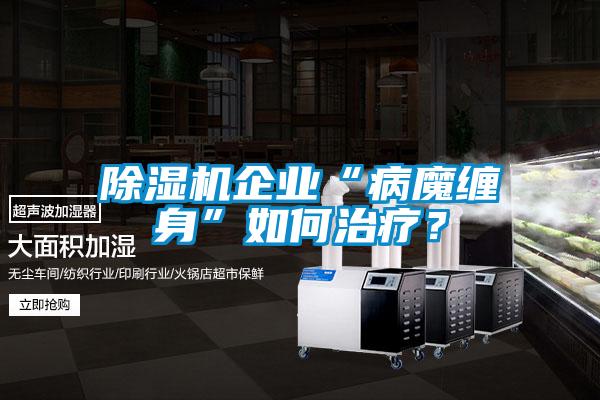 除濕機(jī)企業(yè)“病魔纏身”如何治療？