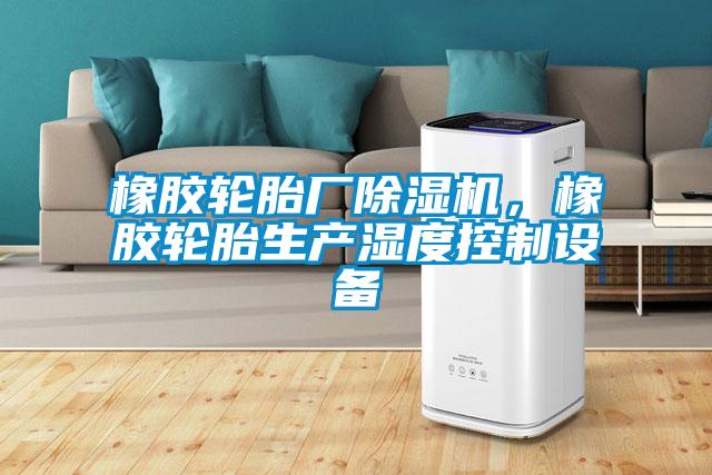 橡膠輪胎廠除濕機，橡膠輪胎生產(chǎn)濕度控制設(shè)備