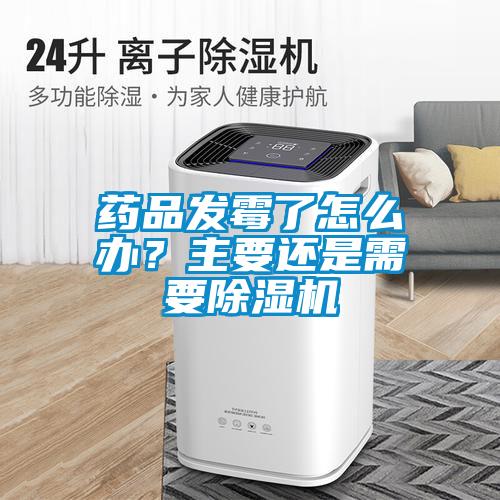 藥品發(fā)霉了怎么辦？主要還是需要除濕機