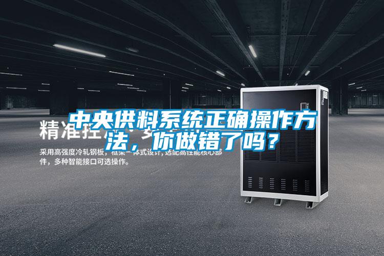 中央供料系統(tǒng)正確操作方法，你做錯(cuò)了嗎？