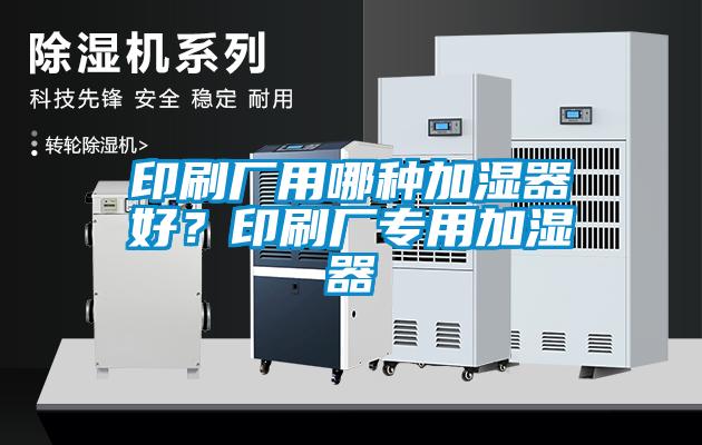 印刷廠用哪種加濕器好？印刷廠專用加濕器