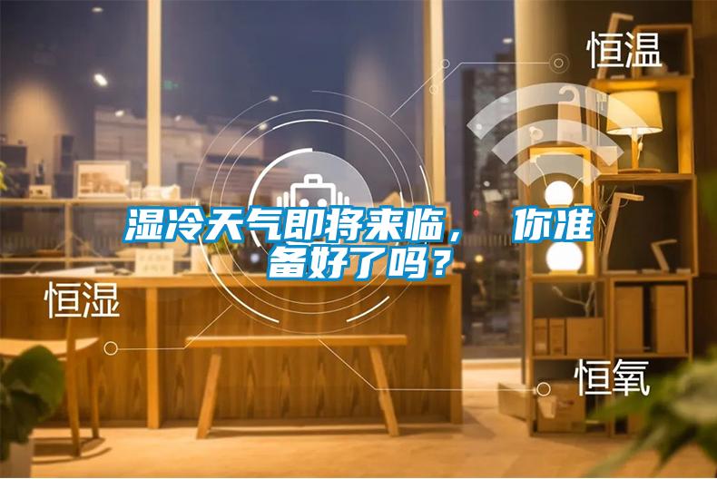 濕冷天氣即將來(lái)臨， 你準(zhǔn)備好了嗎？