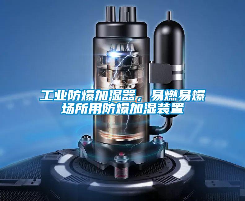 工業(yè)防爆加濕器，易燃易爆場(chǎng)所用防爆加濕裝置
