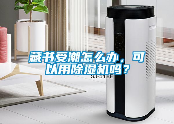 藏書(shū)受潮怎么辦，可以用除濕機(jī)嗎？