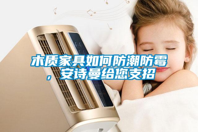 木質家具如何防潮防霉，安詩曼給您支招