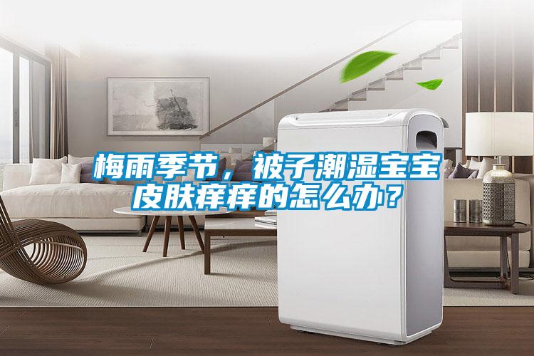 梅雨季節(jié)，被子潮濕寶寶皮膚癢癢的怎么辦？