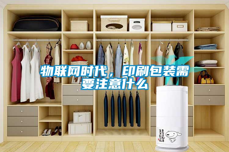 物聯(lián)網(wǎng)時代，印刷包裝需要注意什么