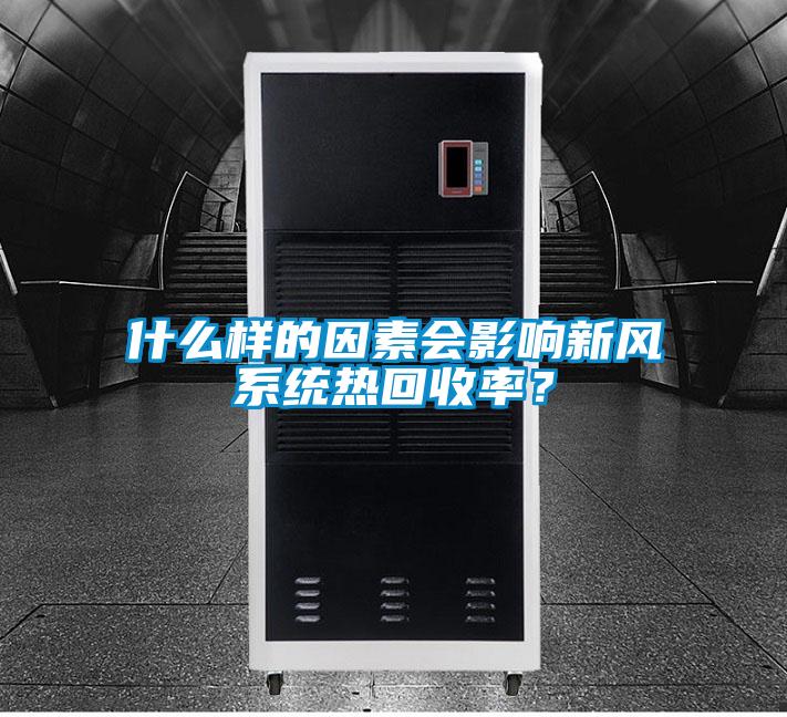 什么樣的因素會影響新風(fēng)系統(tǒng)熱回收率？